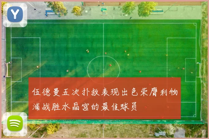 伍德曼五次扑救表现出色荣膺利物浦战胜水晶宫的最佳球员