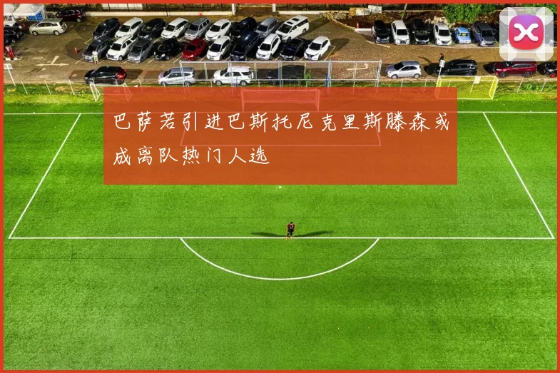 巴萨若引进巴斯托尼克里斯滕森或成离队热门人选