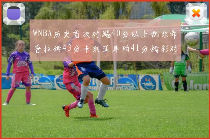 WNBA历史首次对飚40分以上凯尔希普拉姆43分卡利亚库珀41分精彩对决