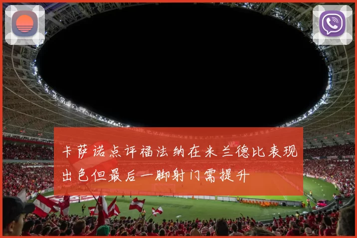 卡萨诺点评福法纳在米兰德比表现出色但最后一脚射门需提升