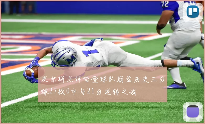皮尔斯点评哈登球队崩盘历史三分球27投0中与21分逆转之战