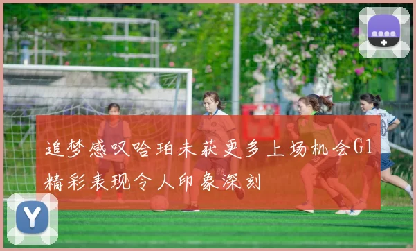 追梦感叹哈珀未获更多上场机会G1精彩表现令人印象深刻