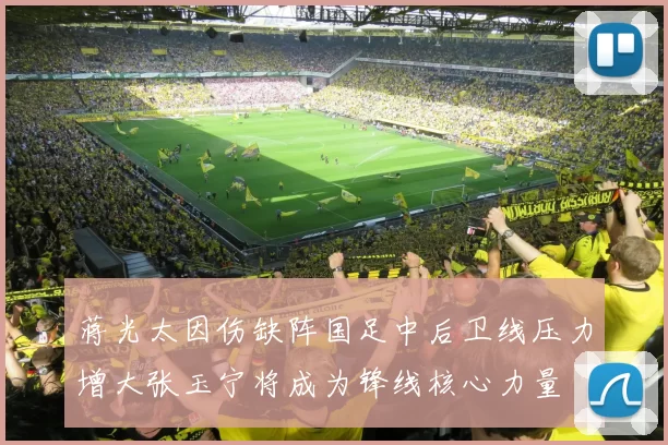蒋光太因伤缺阵国足中后卫线压力增大张玉宁将成为锋线核心力量