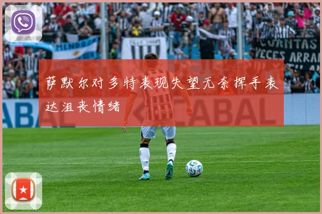 萨默尔对多特表现失望无奈挥手表达沮丧情绪