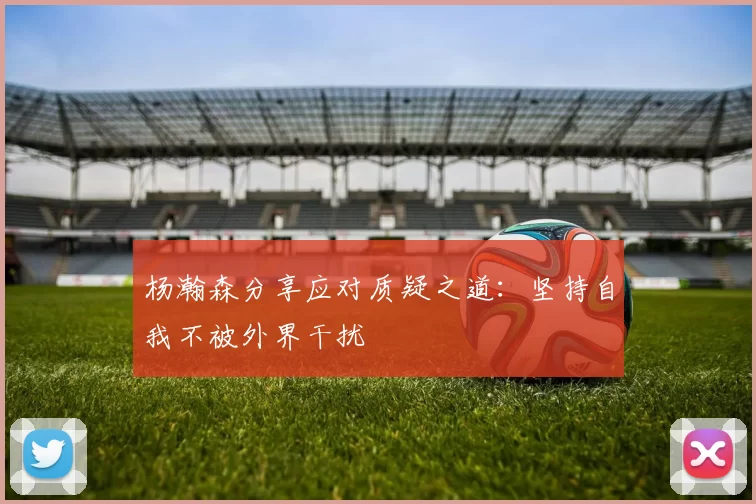 杨瀚森分享应对质疑之道：坚持自我不被外界干扰