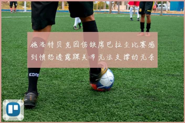 施洛特贝克因伤缺席巴拉圭比赛感到愤怒透露踝关节无法支撑的无奈